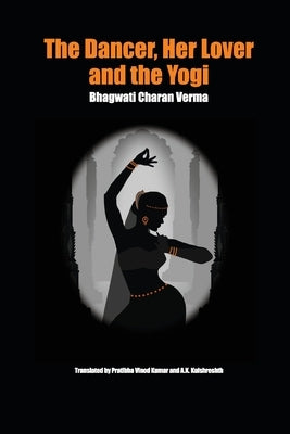The Dancer, Her Lover and the Yogi: Chitralekha by Verma, Bhagwati Charan