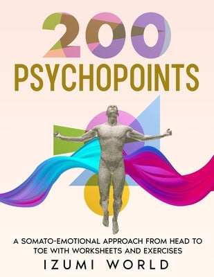 200 PSYCHOPOINTS. A Somato-Emotional Approach from Head to Toe: WITH WORKSHEETS AND EXERCISES (Fascia, Acupressure, Reflexology, Trigger Points, EFT T by World, Izumi
