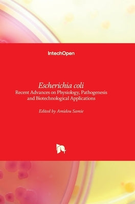 Escherichia coli: Recent Advances on Physiology, Pathogenesis and Biotechnological Applications by Samie, Amidou