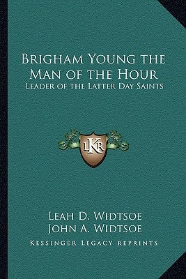 Brigham Young the Man of the Hour: Leader of the Latter Day Saints by Widtsoe, Leah D.