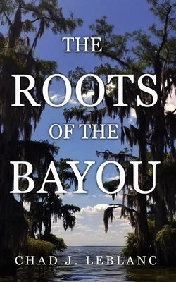 The Roots of the Bayou: Acadians and Isleños on Bayou Lafourche by LeBlanc, Chad J.