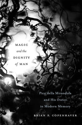 Magic and the Dignity of Man: Pico Della Mirandola and His Oration in Modern Memory by Copenhaver, Brian P.