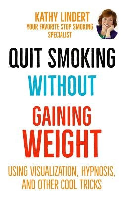 Quit Smoking Without Gaining Weight: Using Visualization, Hypnosis and Other Really Cool Tricks by Lindert, Kathy