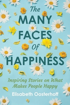 The MANY FACES of HAPPINESS: Inspiring Stories on What Makes People Happy by Oosterhoff, Elisabeth