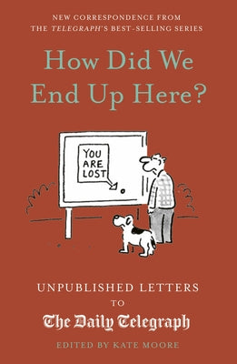 How Did We End Up Here?: Unpublished Letters to the Daily Telegraph by Moore, Kate