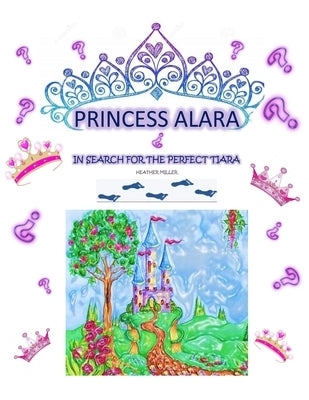 Princess Alara: In search for the perfect tiara by Miller, Heather L.