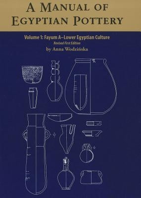 A Manual of Egyptian Pottery, Volume 1: Fayum a - A Lower Egyptian Culture by Wodzinska, Anna