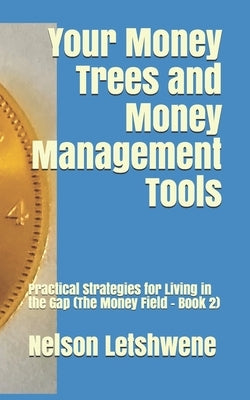 Your Money Trees and Money Management Tools: Practical Strategies for Living in the Gap (The Money Field - Book 2) by Letshwene, Nelson