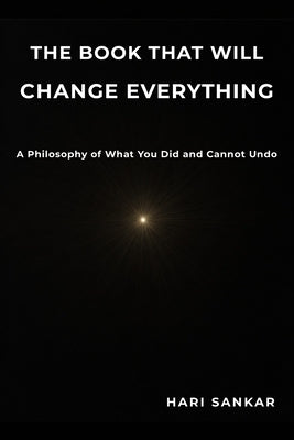 The Book That Will Change Everything: A Philosophy of What You Did and Cannot Undo by Sankar, Hari