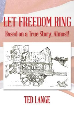 Let Freedom Ring: Based on a True Story...Almost! by Lange, Ted