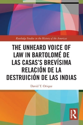 The Unheard Voice of Law in Bartolomé de Las Casas's Brevísima Relación de la Destruición de las Indias by Orique, David T.