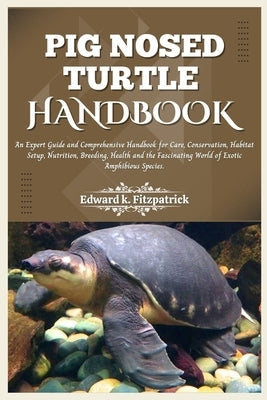 Pig Nosed-Turtle Handbook: An expert care guide and Comprehensive Handbook for Care, Conservation, and Habitat Setup, Nutrition, Breeding, Health by K. Fitzpatrick, Edward