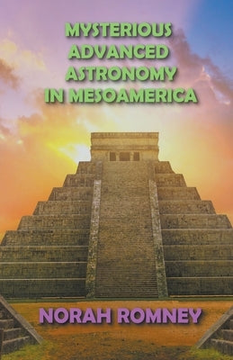 Mysterious Advanced Astronomy in Mesoamerica by Romney, Norah