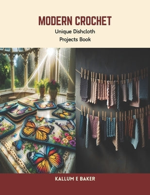 Modern Crochet: Unique Dishcloth Projects Book by Baker, Kallum E.