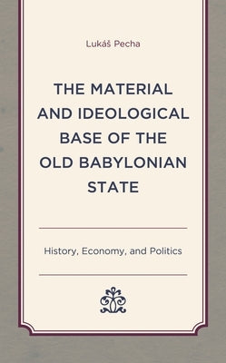 Material and Ideological Base of the Old Babylonian State: History, Economy, and Politics by Pecha, Lukás