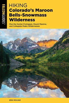 Hiking Colorado's Maroon Bells-Snowmass Wilderness: Plus the Hunter-Fryingpan, Mount Massive, and Collegiate Peaks Wildernesses by Molvar, Erik