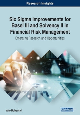 Six Sigma Improvements for Basel III and Solvency II in Financial Risk Management: Emerging Research and Opportunities by Bubevski, Vojo