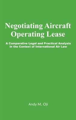 Negotiating Aircraft Operating Lease: A Comparative Legal and Practical Analysis in the Context of International Air Law by Oji, Andy M.