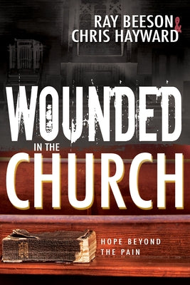Wounded in the Church: Hope Beyond the Pain by Hayward, Chris