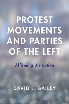 Protest Movements and Parties of the Left: Affirming Disruption by Bailey, David J.