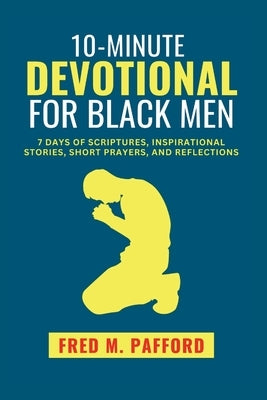 10-Minute Devotional for Black Men: 7 Days of Scriptures, Inspirational Stories, Short Prayers, and Reflections by M. Pafford, Fred