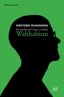 Western Imaginings: The Intellectual Contest to Define Wahhabism by Davis, Rohan