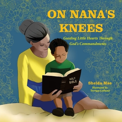 On Nana's Knees: Guiding Little Hearts Through God's Commandments by Mae, Shelda