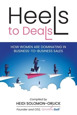Heels to Deals: How Women are Dominating in Business-to-Business Sales by Solomon-Orlick, Heidi