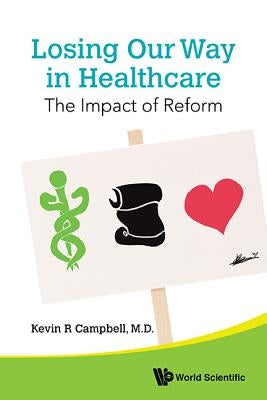 Losing Our Way in Healthcare: The Impact of Reform by Campbell, Kevin R.