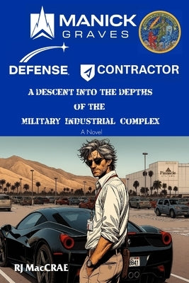 Manick Graves, Defense Contractor: A Descent into the Depths of the Military Industrial Complex by Maccrae, Rj