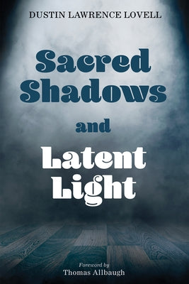 Sacred Shadows and Latent Light by Lovell, Dustin Lawrence