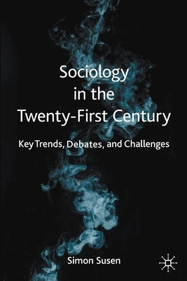 Sociology in the Twenty-First Century: Key Trends, Debates, and Challenges by Susen, Simon