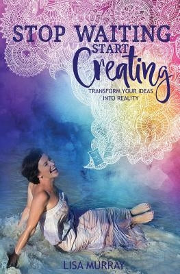 Stop Waiting Start Creating by Murray, Lisa