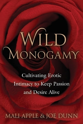 Wild Monogamy: Cultivating Erotic Intimacy to Keep Passion and Desire Alive by Apple, Mali
