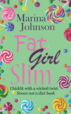 Fat Girl Slim: Chicklit with a wicked twist, sooo not a diet book by Johnson, Marina