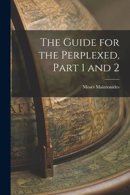 The Guide for the Perplexed, Part 1 and 2 by Maimonides, Moses