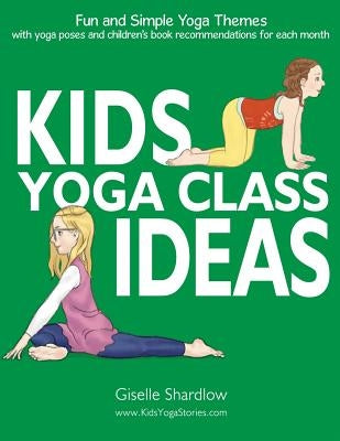 Kids Yoga Class Ideas: Fun and Simple Yoga Themes with Yoga Poses and Children's Book Recommendations for each Month by Shardlow, Giselle