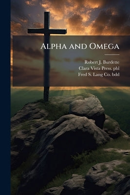 Alpha and Omega: (a Little Cluster of Easter Blossoms) by Burdette, Robert J. 1844-1914