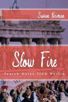 Slow Fire: Jewish Notes from Berlin by Neiman, Susan