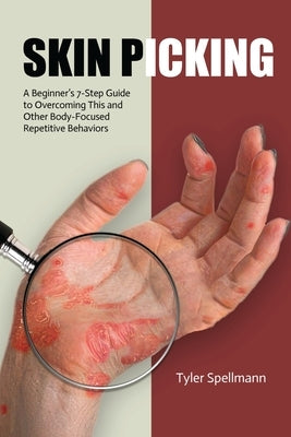 Skin Picking: A Beginner's 7-Step Guide to Overcoming This and Other Body-Focused Repetitive Behaviors by Spellmann, Tyler