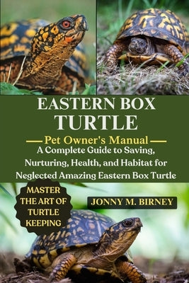 Eastern Box Turtle: A Complete Guide to Saving, Nurturing, Health, and Habitat for Neglected Amazing Eastern Box Tortle by M. Birney, Jonny