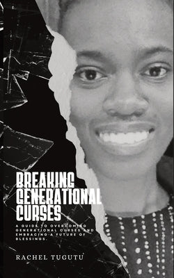 Breaking Generational Curses: A Guide to Overcoming Generational Curses and Embracing a Future of Blessings by Tugutu, Rachel