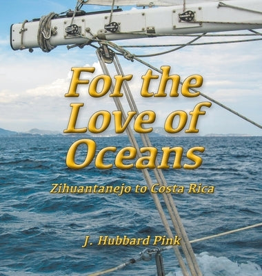 For the Love of Oceans: Zihuantanejo to Costa Rica by Pink, J. Hubbard