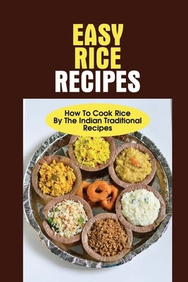 Easy Rice Recipes: How To Cook Rice By The Indian Traditional Recipes: The Rice Recipe Book by Lagle, Roxanne