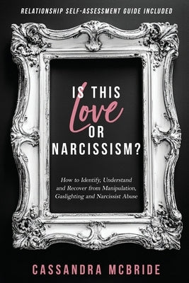 Is This Love or Narcissism?: How to Identify, Understand and Recover from Manipulation, Gaslighting and Narcissist Abuse. Relationship Self-Assessment by McBride, Cassandra