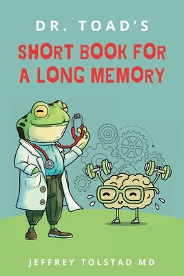Dr. Toad's Short Book for a Long Memory: Improve Your Recall and Retention with Simple Strategies Anyone Can Use by Tolstad, Jeffrey