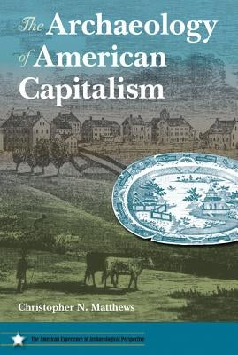 The Archaeology of American Capitalism by Matthews, Christopher N.