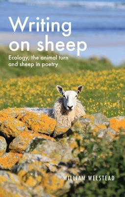 Writing on Sheep: Ecology, the Animal Turn and Sheep in Poetry by Welstead, William