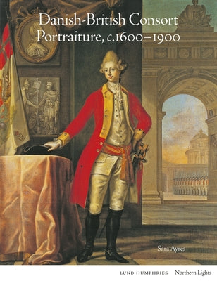 Danish-British Consort Portraiture, C.1600-1900 by Ayres, Sara