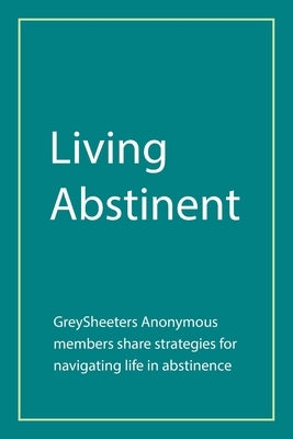 Living Abstinent: Greysheeters Anonymous Members Share Strategies for Navigating Life in Abstinence by Greysheeters Anonymous